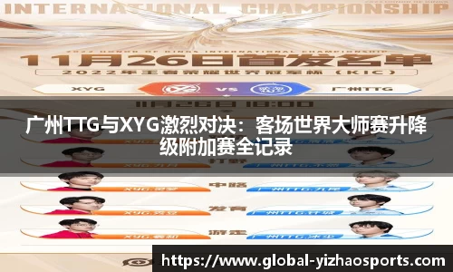 广州TTG与XYG激烈对决：客场世界大师赛升降级附加赛全记录