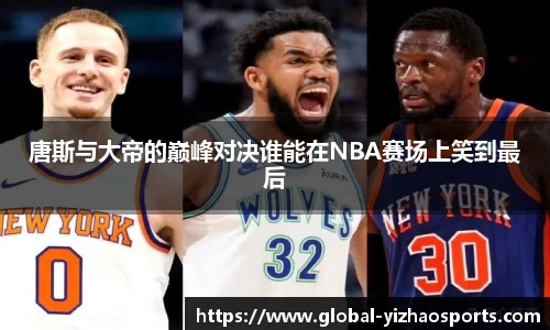 唐斯与大帝的巅峰对决谁能在NBA赛场上笑到最后
