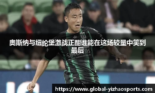 奥斯纳与纽纶堡激战正酣谁能在这场较量中笑到最后