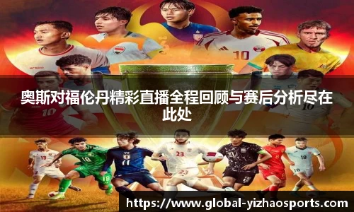 奥斯对福伦丹精彩直播全程回顾与赛后分析尽在此处